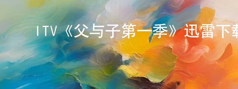 陈立果的动漫综艺大全,ITV《父与子第一季》迅雷下载/在线观看/百度云-犯罪/历史载-美剧天堂